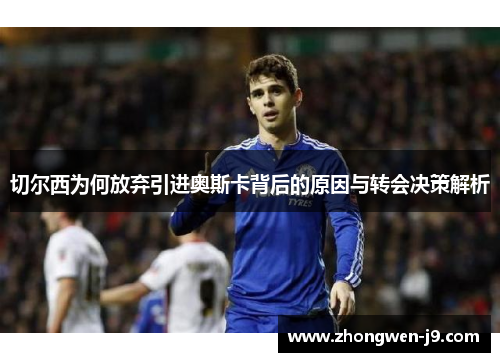 切尔西为何放弃引进奥斯卡背后的原因与转会决策解析