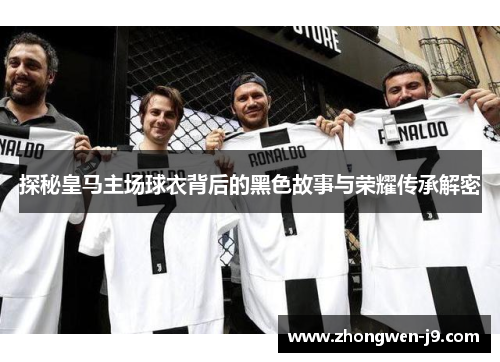 探秘皇马主场球衣背后的黑色故事与荣耀传承解密