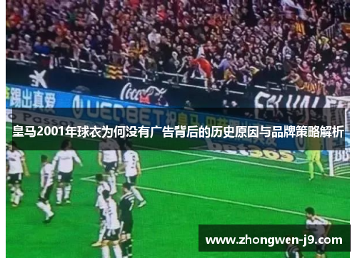 皇马2001年球衣为何没有广告背后的历史原因与品牌策略解析