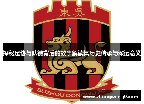 探秘足协与队徽背后的故事解读其历史传承与深远意义