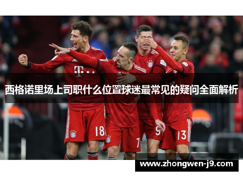 西格诺里场上司职什么位置球迷最常见的疑问全面解析