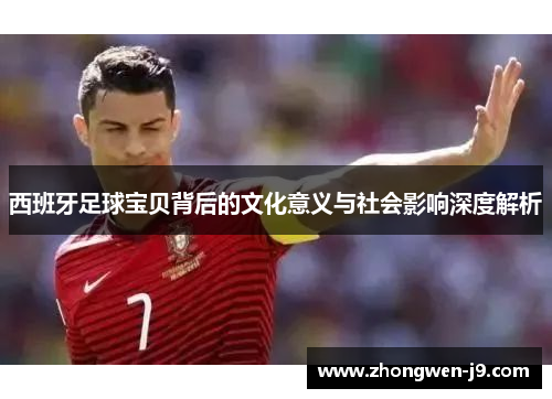 西班牙足球宝贝背后的文化意义与社会影响深度解析