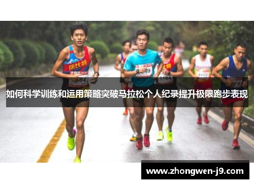 如何科学训练和运用策略突破马拉松个人纪录提升极限跑步表现