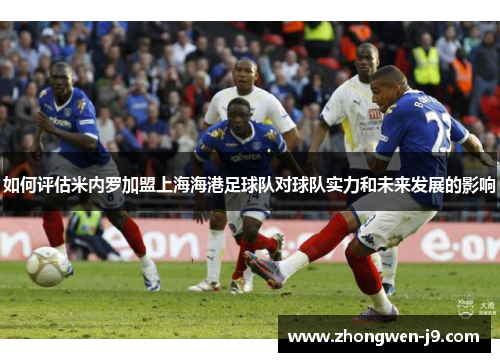 如何评估米内罗加盟上海海港足球队对球队实力和未来发展的影响