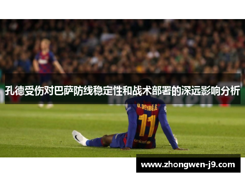 孔德受伤对巴萨防线稳定性和战术部署的深远影响分析