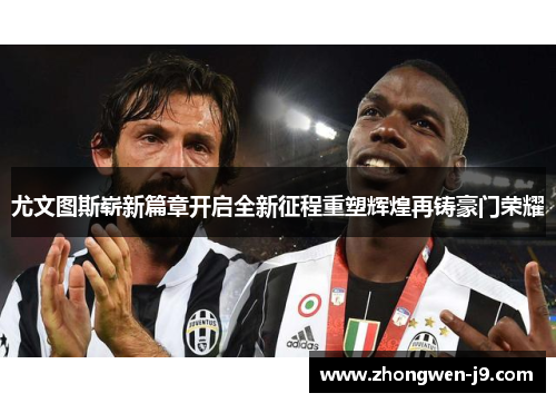 尤文图斯崭新篇章开启全新征程重塑辉煌再铸豪门荣耀