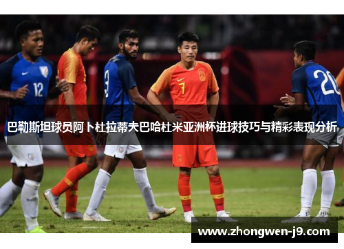 巴勒斯坦球员阿卜杜拉蒂夫巴哈杜米亚洲杯进球技巧与精彩表现分析