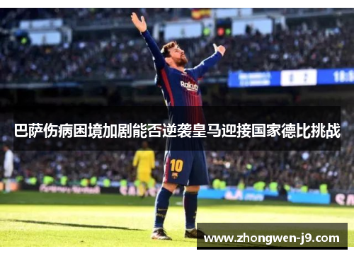 巴萨伤病困境加剧能否逆袭皇马迎接国家德比挑战