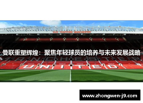 曼联重塑辉煌：聚焦年轻球员的培养与未来发展战略