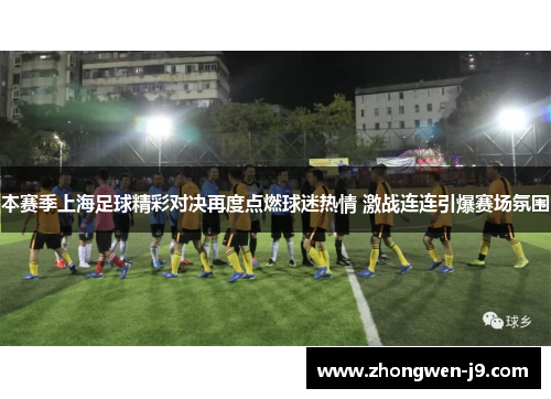 本赛季上海足球精彩对决再度点燃球迷热情 激战连连引爆赛场氛围