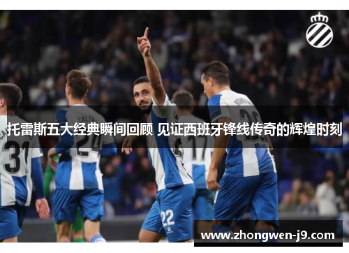 托雷斯五大经典瞬间回顾 见证西班牙锋线传奇的辉煌时刻