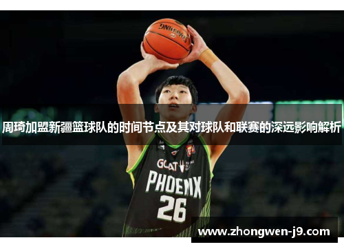 周琦加盟新疆篮球队的时间节点及其对球队和联赛的深远影响解析
