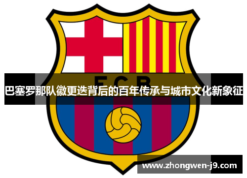 巴塞罗那队徽更迭背后的百年传承与城市文化新象征
