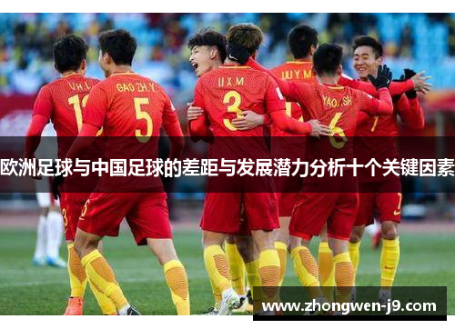 欧洲足球与中国足球的差距与发展潜力分析十个关键因素