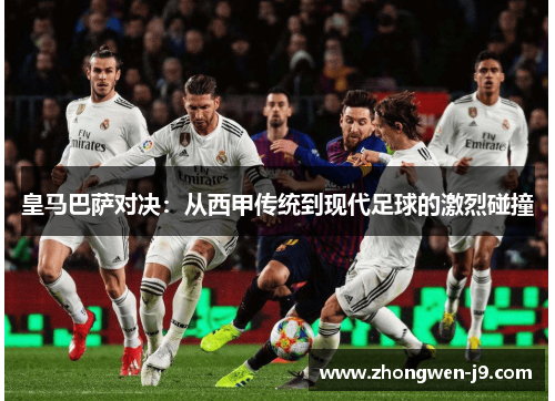 皇马巴萨对决：从西甲传统到现代足球的激烈碰撞