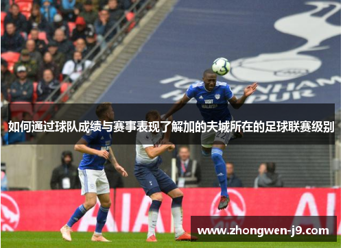 如何通过球队成绩与赛事表现了解加的夫城所在的足球联赛级别