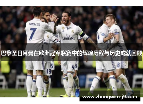 巴黎圣日耳曼在欧洲冠军联赛中的辉煌历程与历史成就回顾