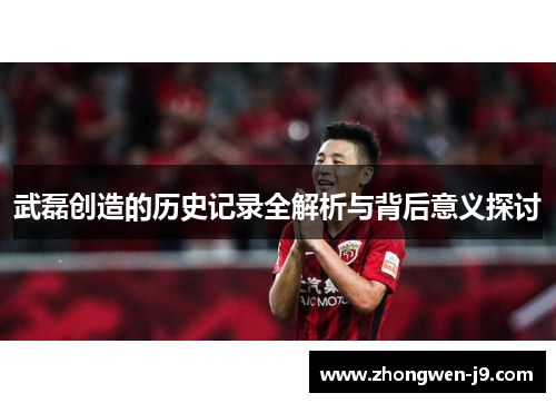 武磊创造的历史记录全解析与背后意义探讨