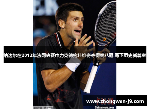 纳达尔在2013年法网决赛中力克德约科维奇夺得第八冠 写下历史新篇章