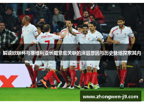 解读欧联杯与塞维利亚长期紧密关联的深层原因与历史脉络探索其内