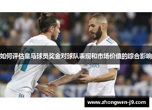 如何评估皇马球员奖金对球队表现和市场价值的综合影响