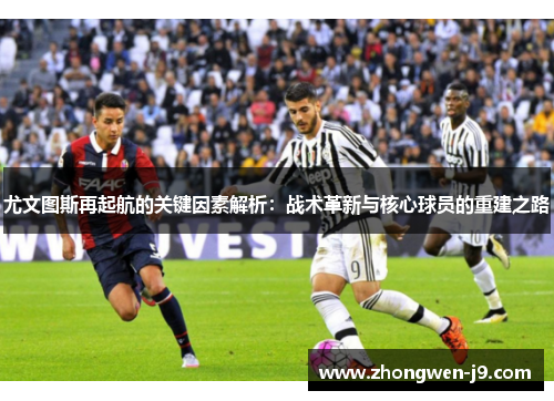 尤文图斯再起航的关键因素解析：战术革新与核心球员的重建之路