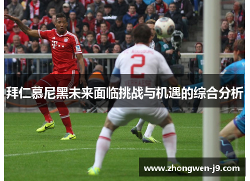 拜仁慕尼黑未来面临挑战与机遇的综合分析