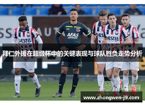 拜仁外援在超级杯中的关键表现与球队胜负走势分析