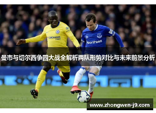 曼市与切尔西争四大战全解析两队形势对比与未来前景分析