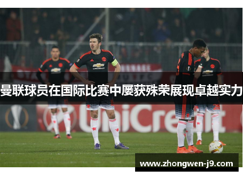 曼联球员在国际比赛中屡获殊荣展现卓越实力