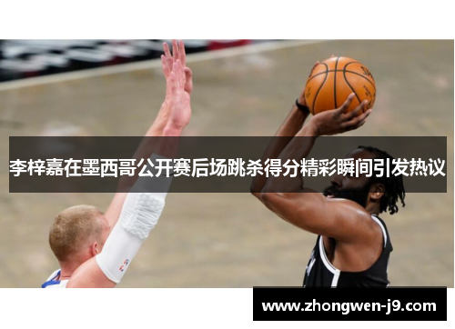 李梓嘉在墨西哥公开赛后场跳杀得分精彩瞬间引发热议