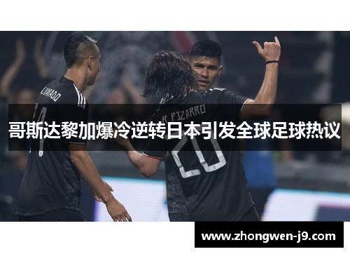 哥斯达黎加爆冷逆转日本引发全球足球热议