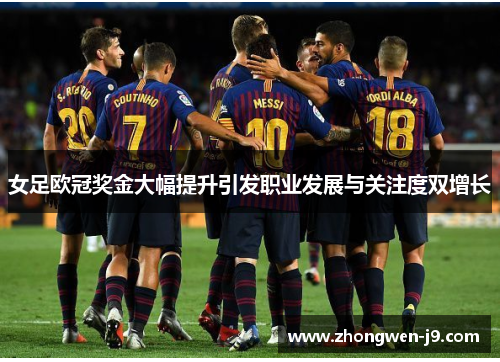 女足欧冠奖金大幅提升引发职业发展与关注度双增长