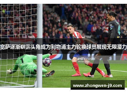 宽萨逐渐崭露头角成为利物浦主力轮换球员展现无限潜力