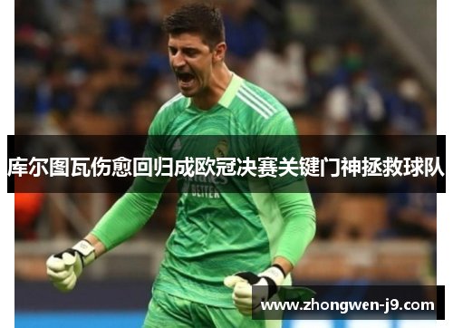 库尔图瓦伤愈回归成欧冠决赛关键门神拯救球队