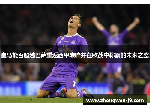 皇马能否超越巴萨重返西甲巅峰并在欧战中称霸的未来之路